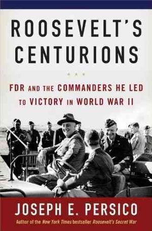 Roosevelt's Centurions: FDR and the Commanders He Led to Victory in World War II image number 0