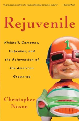 Rejuvenile: Kickball, Cartoons, Cupcakes, and the Reinvention of the American Grown-Up image number 0
