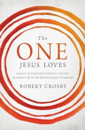 The One Jesus Loves: Grace Is Unconditionally Given, Intimacy Must Be Relentlessly Pursued image number 0
