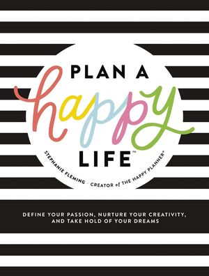 Plan a Happy Life(tm): Define Your Passion, Nurture Your Creativity, and Take Hold of Your Dreams image number 0