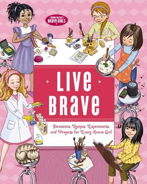 Live Brave: Devotions, Recipes, Experiments, and Projects for Every Brave Girl image number 0