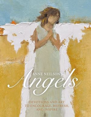 Anne Neilson's Angels: Devotions and Art to Encourage, Refresh, and Inspire image number 0
