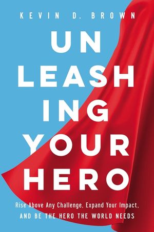 Unleashing Your Hero: Rise Above Any Challenge, Expand Your Impact, and Be the Hero the World Needs image number 0