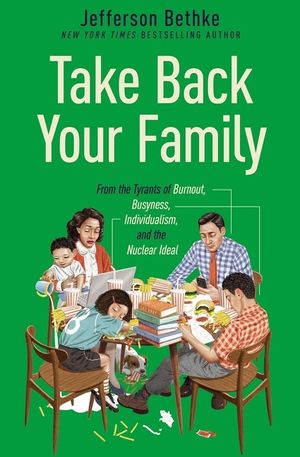 Take Back Your Family: From the Tyrants of Burnout, Busyness, Individualism, and the Nuclear Ideal image number 0