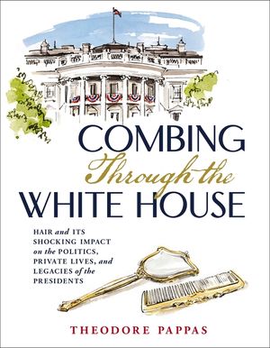 Combing Through the White House: Hair and Its Shocking Impact on the Politics, Private Lives, and Legacies of the Presidents image number 0
