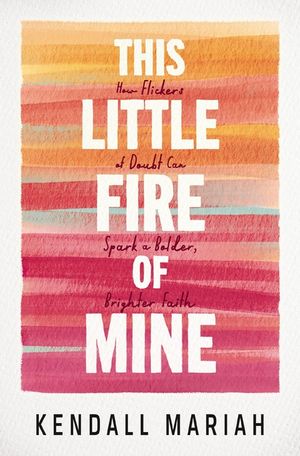 This Little Fire of Mine: How Flickers of Doubt Can Spark a Bolder, Brighter Faith image number 0