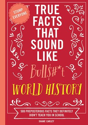 True Facts That Sound Like Bull$#*t: World History: 500 Preposterous Facts They Definitely Didn't Teach You in School image number 0