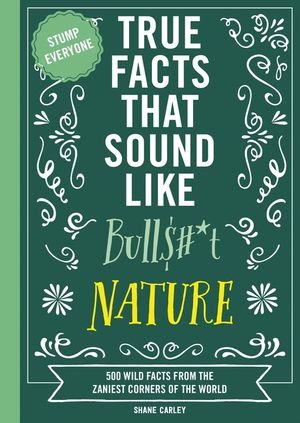 True Facts That Sound Like Bull$#*t: Nature: 500 Wild Facts from the Zaniest Corners of the World image number 0