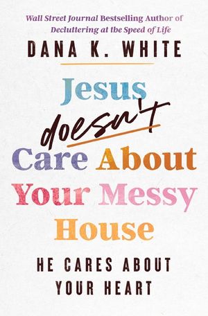 Jesus Doesn't Care about Your Messy House: He Cares about Your Heart image number 0