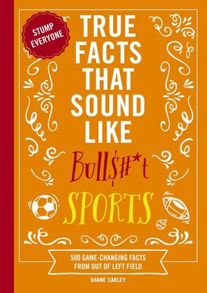 True Facts That Sound Like Bull$#*t: Sports: 500 Game-Changing Facts from Out of Left Field image number 0