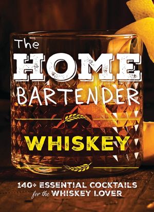 The Home Bartender: Whiskey: 100+ Essential Cocktails for the Whiskey Lover image number 0
