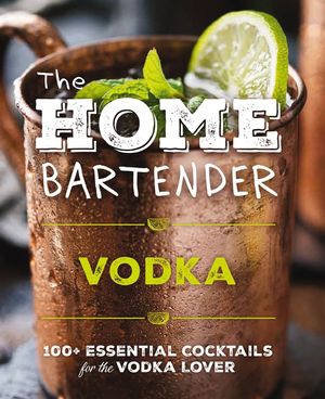 The Home Bartender: Vodka: 100+ Essential Cocktails for the Vodka Lover image number 0