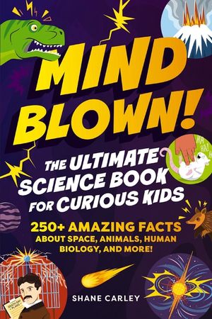 Mind Blown! the Ultimate Science Book for Curious Kids: 250+ Amazing Facts about Space, Animals, Human Biology, and More! image number 0