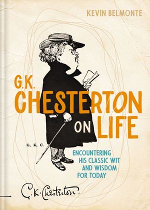 G. K. Chesterton on Life: Encountering His Classic Wit and Wisdom for Today image number 0