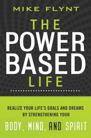 The Power Based Life: Realize Your Life's Goals and Dreams by Strengthening Your Body, Mind, and Spirit image number 0