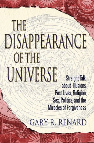 The Disappearance of the Universe: Straight Talk about Illusions, Past Lives, Religion, Sex, Politics, and the Miracles of Forgiveness image number 0