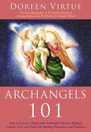 Archangels 101: How to Connect Closely with Archangels Michael, Raphael, Uriel, Gabriel and Others for Healing, Protection, and Guidan image number 0