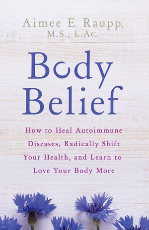 Body Belief: How to Heal Autoimmune Diseases, Radically Shift Your Health, and Learn to Love Your Body More image number 0