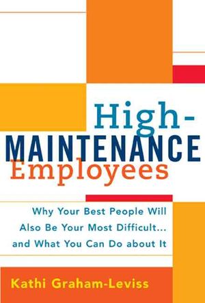 High-maintenance Employees : Why Your Best People Will Also Be Your Most Difficult...and What You Can Do About It image number 0