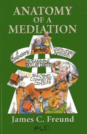 Anatomy of a Mediation: A Dealmaker's Distinctive Approach to Resolving Dollar Disputes and Other Commercial Conflicts image number 0