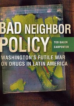 Bad Neighbor Policy: Washington's Futile War on Drugs in Latin America image number 0