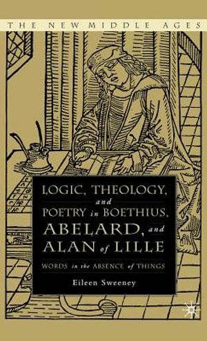 Logic, Theology and Poetry in Boethius, Anselm, Abelard, and Alan of Lille: Words in the Absence of Things image number 0