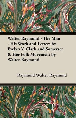Walter Raymond - The Man - His Work and Letters by Evelyn V. Clark and Somerset & Her Folk Movement by Walter Raymond image number 0