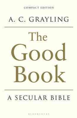 The Good Book: A Secular Bible. Conceived, Selected, Redacted, Arranged, Worked and in Part Written by A.C. Grayling image number 0