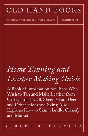 Home Tanning and Leather Making Guide - A Book of Information for Those Who Wish to Tan and Make Leather from Cattle, Horse, Calf, Sheep, Goat, Deer a image number 0