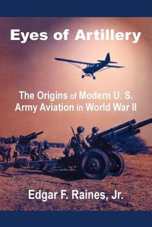 Eyes of Artillery: The Origins of Modern U. S. Army Aviation in World War II image number 0