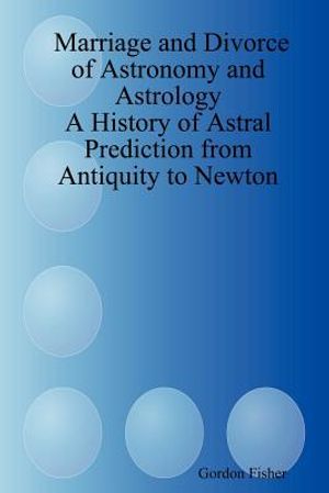 Marriage and Divorce of Astronomy and Astrology: A History of Astral Prediction from Antiquity to Newton image number 0