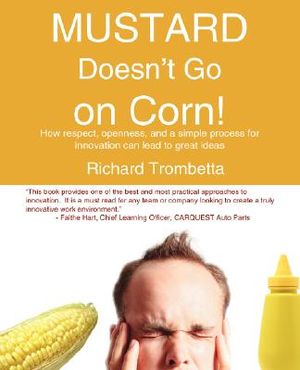 Mustard Doesn't Go on Corn!: How Respect, Openness, and a Simple Process for Innovation Can Lead to Great Ideas image number 0