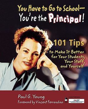 You Have to Go to School - You′re the Principal!: 101 Tips to Make It Better for Your Students, Your Staff, and Yourself image number 0