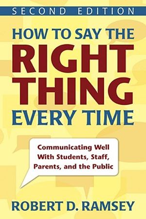 How to Say the Right Thing Every Time: Communicating Well with Students, Staff, Parents, and the Public image number 0