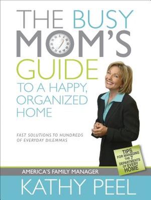 The Busy Mom's Guide to a Happy, Organized Home: Fast Solutions to Hundreds of Everyday Dilemmas image number 0