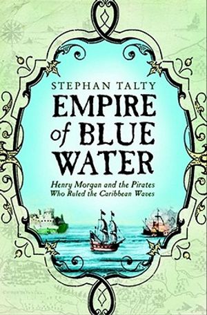 Empire of Blue Water: Henry Morgan and the Pirates Who Ruled the Caribbean Waves. Stephan Talty image number 0