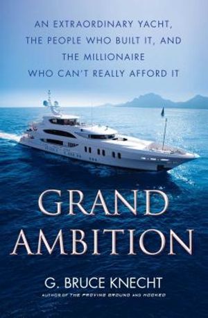 Grand Ambition: An Extraordinary Yacht, the People Who Built It, and the Millionaire Who Can't Really Afford It image number 0
