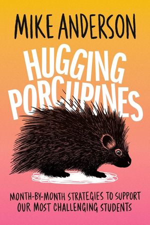 Hugging Porcupines: Month-By-Month Strategies to Support Our Most Challenging Students image number 0