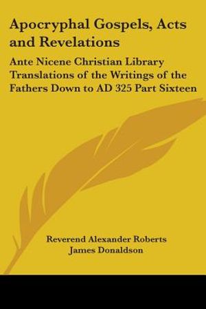 Apocryphal Gospels, Acts and Revelations: Ante Nicene Christian Library Translations of the Writings of the Fathers Down to AD 325 Part Sixteen image number 0