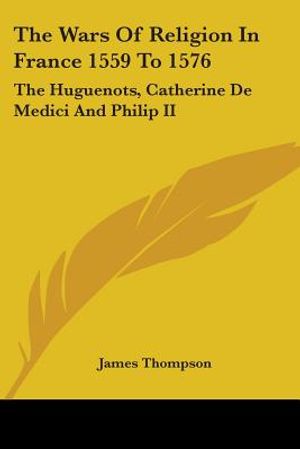 The Wars Of Religion In France 1559 To 1576: The Huguenots, Catherine De Medici And Philip II image number 0