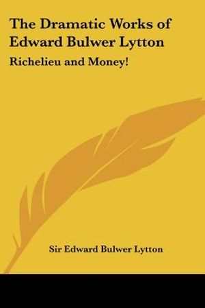 The Dramatic Works of Edward Bulwer Lytton: Richelieu and Money! image number 0