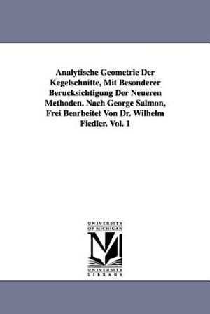 Analytische Geometrie Der Kegelschnitte, Mit Besonderer Berucksichtigung Der Neueren Methoden. Nach George Salmon, Frei Bearbeitet Von Dr. Wilhelm Fie image number 0
