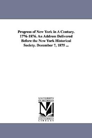 Progress of New York in a Century. 1776-1876. an Address Delivered Before the New York Historical Society. December 7, 1875 ... image number 0