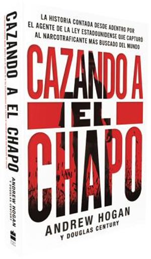 Cazando a El Chapo: La Historia Contada Desde Adentro Por El Agente de la Ley Estadounidense Que Captur&oacute; Al Narcotraficante M&aacute;s Buscado de image number 0