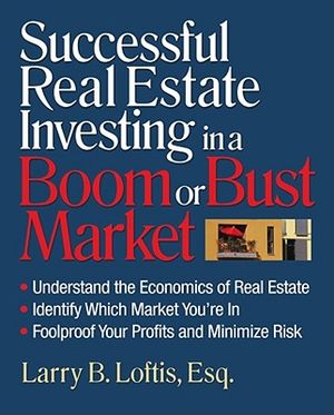 Successful Real Estate Investing in a Boom or Bust Market: Understand the Economics of Real Estate, Identify Which Market You're In, Foolproof Your Pr image number 0