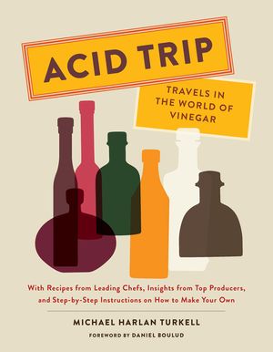 Acid Trip: Travels in the World of Vinegar: With Recipes from Leading Chefs, Insights from Top Producers, and Step-By-Step Instructions on How to Make image number 0
