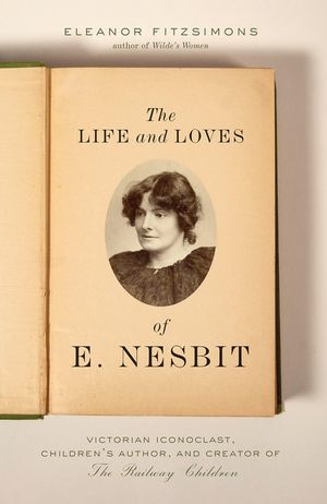 The Life and Loves of E. Nesbit: Victorian Iconoclast, Children's Author, and Creator of the Railway Children image number 0