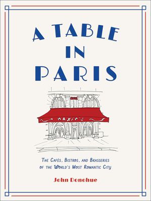 A Table in Paris: The Caf&eacute;s, Bistros, and Brasseries of the World's Most Romantic City image number 0