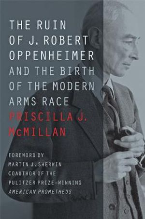 The Ruin of J. Robert Oppenheimer: And the Birth of the Modern Arms Race image number 0