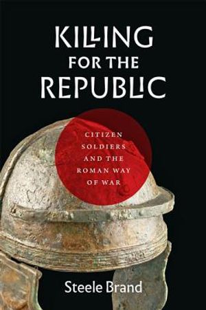 Killing for the Republic: Citizen-Soldiers and the Roman Way of War image number 0
